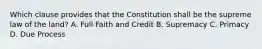 Which clause provides that the Constitution shall be the supreme law of the land? A. Full Faith and Credit B. Supremacy C. Primacy D. Due Process