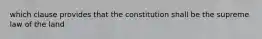 which clause provides that the constitution shall be the supreme law of the land