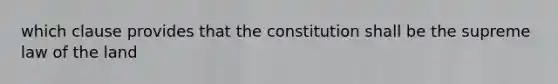 which clause provides that the constitution shall be the supreme law of the land