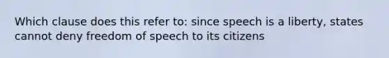 Which clause does this refer to: since speech is a liberty, states cannot deny freedom of speech to its citizens