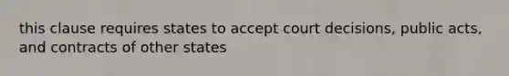 this clause requires states to accept court decisions, public acts, and contracts of other states