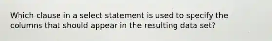 Which clause in a select statement is used to specify the columns that should appear in the resulting data set?