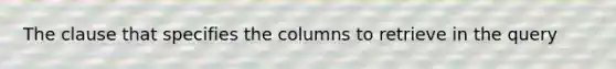 The clause that specifies the columns to retrieve in the query