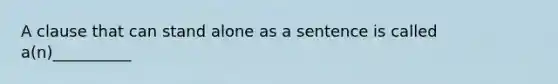 A clause that can stand alone as a sentence is called a(n)__________