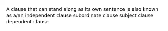 A clause that can stand along as its own sentence is also known as a/an independent clause subordinate clause subject clause dependent clause