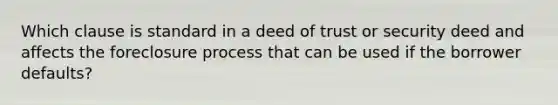 Which clause is standard in a deed of trust or security deed and affects the foreclosure process that can be used if the borrower defaults?