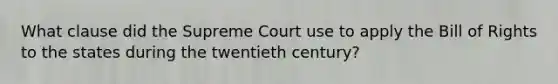 What clause did the Supreme Court use to apply the Bill of Rights to the states during the twentieth century?