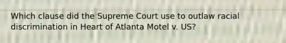 Which clause did the Supreme Court use to outlaw racial discrimination in Heart of Atlanta Motel v. US?