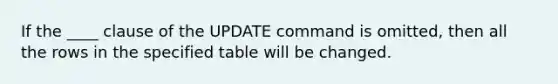 If the ____ clause of the UPDATE command is omitted, then all the rows in the specified table will be changed.