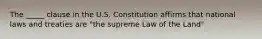 The _____ clause in the U.S. Constitution affirms that national laws and treaties are "the supreme Law of the Land"