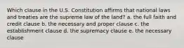 Which clause in the U.S. Constitution affirms that national laws and treaties are the supreme law of the land? a. the full faith and credit clause b. the necessary and proper clause c. the establishment clause d. the supremacy clause e. the necessary clause