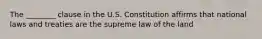 The ________ clause in the U.S. Constitution affirms that national laws and treaties are the supreme law of the land