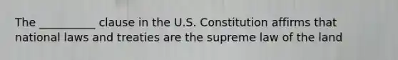 The __________ clause in the U.S. Constitution affirms that national laws and treaties are the supreme law of the land