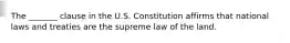 The _______ clause in the U.S. Constitution affirms that national laws and treaties are the supreme law of the land.