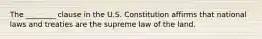 The ________ clause in the U.S. Constitution affirms that national laws and treaties are the supreme law of the land.