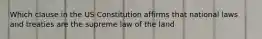 Which clause in the US Constitution affirms that national laws and treaties are the supreme law of the land