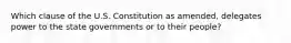 Which clause of the U.S. Constitution as amended, delegates power to the state governments or to their people?