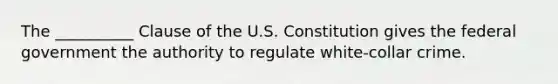 The __________ Clause of the U.S. Constitution gives the federal government the authority to regulate white-collar crime.