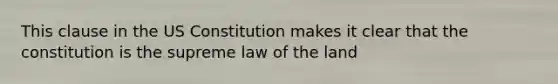 This clause in the US Constitution makes it clear that the constitution is the supreme law of the land