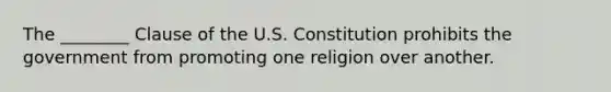 The ________ Clause of the U.S. Constitution prohibits the government from promoting one religion over another.