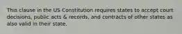 This clause in the US Constitution requires states to accept court decisions, public acts & records, and contracts of other states as also valid in their state.