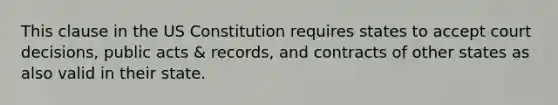 This clause in the US Constitution requires states to accept court decisions, public acts & records, and contracts of other states as also valid in their state.