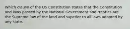 Which clause of the US Constitution states that the Constitution and laws passed by the National Government and treaties are the Supreme law of the land and superior to all laws adopted by any state.