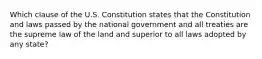 Which clause of the U.S. Constitution states that the Constitution and laws passed by the national government and all treaties are the supreme law of the land and superior to all laws adopted by any state?