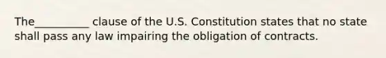 The__________ clause of the U.S. Constitution states that no state shall pass any law impairing the obligation of contracts.