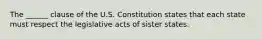 The ______ clause of the U.S. Constitution states that each state must respect the legislative acts of sister states.