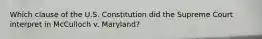 Which clause of the U.S. Constitution did the Supreme Court interpret in McCulloch v. Maryland?