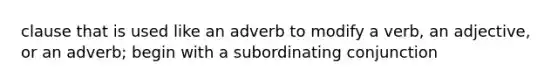 clause that is used like an adverb to modify a verb, an adjective, or an adverb; begin with a subordinating conjunction