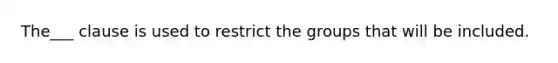 The___ clause is used to restrict the groups that will be included.