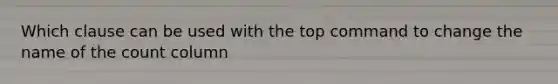 Which clause can be used with the top command to change the name of the count column