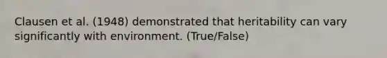 Clausen et al. (1948) demonstrated that heritability can vary significantly with environment. (True/False)