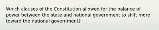 Which clauses of the Constitution allowed for the balance of power between the state and national government to shift more toward the national government?