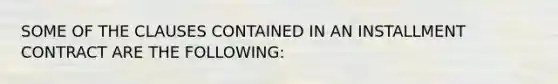 SOME OF THE CLAUSES CONTAINED IN AN INSTALLMENT CONTRACT ARE THE FOLLOWING: