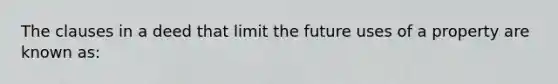 The clauses in a deed that limit the future uses of a property are known as: