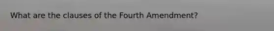 What are the clauses of the Fourth Amendment?