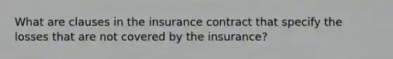 What are clauses in the insurance contract that specify the losses that are not covered by the insurance?