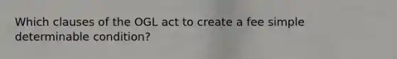 Which clauses of the OGL act to create a fee simple determinable condition?
