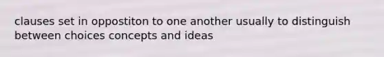 clauses set in oppostiton to one another usually to distinguish between choices concepts and ideas