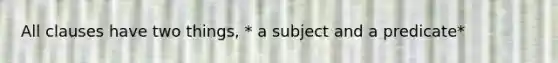 All clauses have two things, * a subject and a predicate*