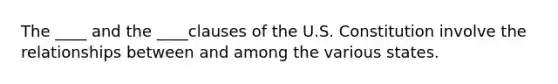 The ____ and the ____clauses of the U.S. Constitution involve the relationships between and among the various states.