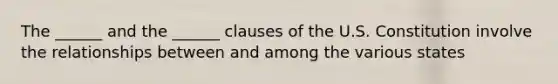 The ______ and the ______ clauses of the U.S. Constitution involve the relationships between and among the various states