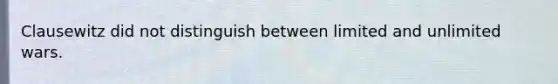 Clausewitz did not distinguish between limited and unlimited wars.