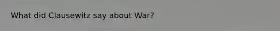 What did Clausewitz say about War?