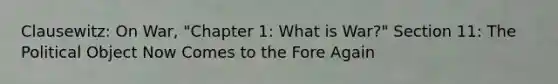 Clausewitz: On War, "Chapter 1: What is War?" Section 11: The Political Object Now Comes to the Fore Again