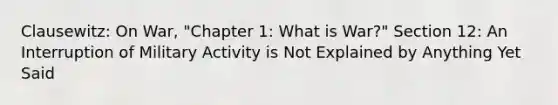 Clausewitz: On War, "Chapter 1: What is War?" Section 12: An Interruption of Military Activity is Not Explained by Anything Yet Said