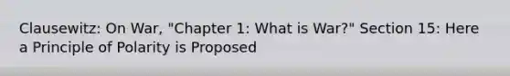 Clausewitz: On War, "Chapter 1: What is War?" Section 15: Here a Principle of Polarity is Proposed